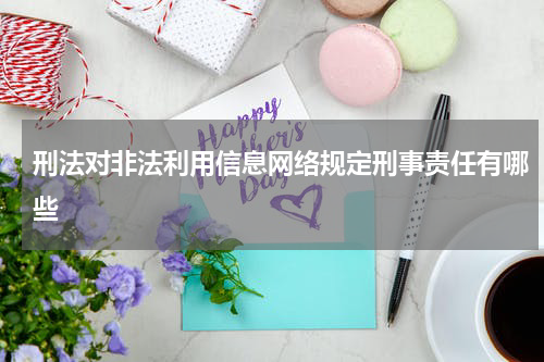 刑法对非法利用信息网络规定刑事责任有哪些
