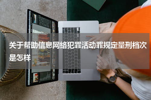 关于帮助信息网络犯罪活动罪规定量刑档次是怎样
