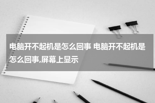 电脑开不起机是怎么回事 电脑开不起机是怎么回事,屏幕上显示