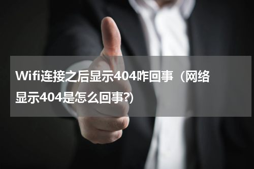Wifi连接之后显示404咋回事（网络显示404是怎么回事?）