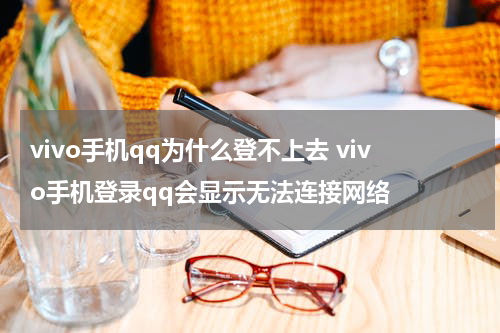 vivo手机qq为什么登不上去 vivo手机登录qq会显示无法连接网络