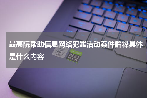 最高院帮助信息网络犯罪活动案件解释具体是什么内容