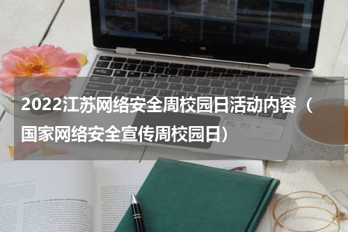 2022江苏网络安全周校园日活动内容（国家网络安全宣传周校园日）