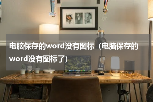 电脑保存的word没有图标（电脑保存的word没有图标了）