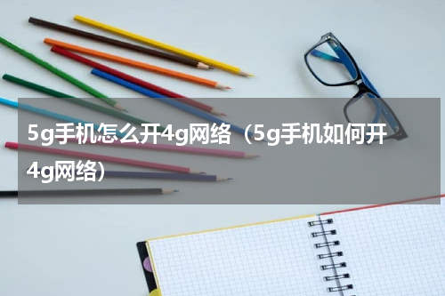 5g手机怎么开4g网络（5g手机如何开4g网络）