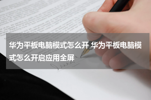 华为平板电脑模式怎么开 华为平板电脑模式怎么开启应用全屏