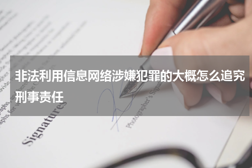 非法利用信息网络涉嫌犯罪的大概怎么追究刑事责任
