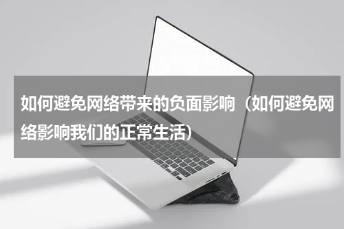 如何避免网络带来的负面影响（如何避免网络影响我们的正常生活）