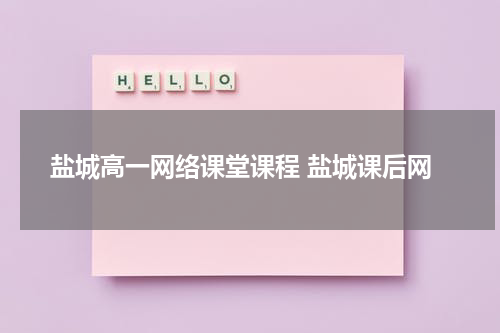 盐城高一网络课堂课程 盐城课后网