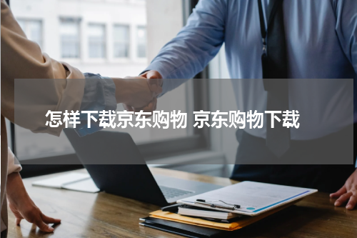 怎样下载京东购物 京东购物下载