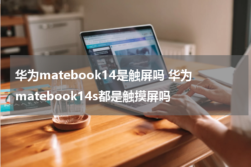 华为matebook14是触屏吗 华为matebook14s都是触摸屏吗