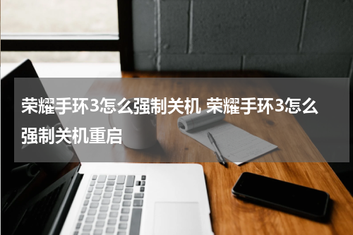 荣耀手环3怎么强制关机 荣耀手环3怎么强制关机重启