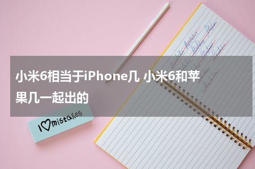 小米6相当于iPhone几 小米6和苹果几一起出的