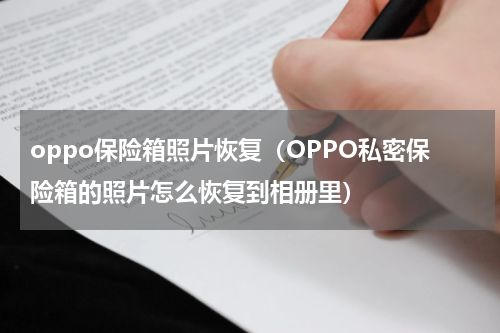 oppo保险箱照片恢复（OPPO私密保险箱的照片怎么恢复到相册里）
