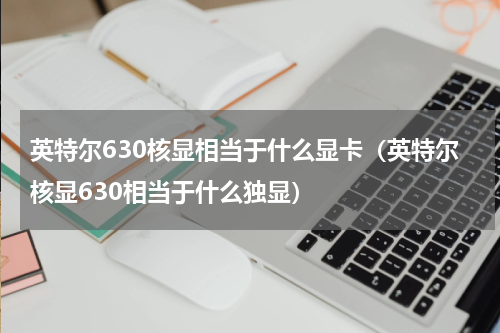英特尔630核显相当于什么显卡（英特尔核显630相当于什么独显）