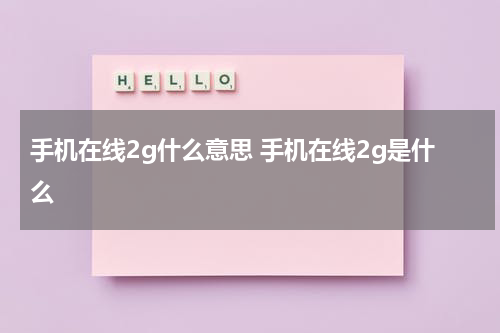 手机在线2g什么意思 手机在线2g是什么