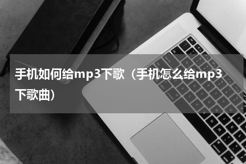 手机如何给mp3下歌（手机怎么给mp3下歌曲）