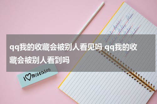qq我的收藏会被别人看见吗 qq我的收藏会被别人看到吗