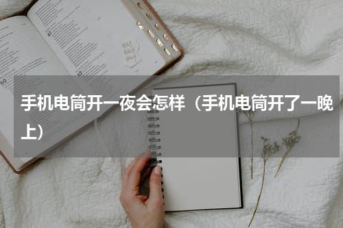 手机电筒开一夜会怎样（手机电筒开了一晚上）