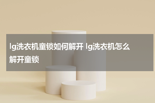 lg洗衣机童锁如何解开 lg洗衣机怎么解开童锁