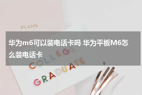 华为m6可以装电话卡吗 华为平板M6怎么装电话卡