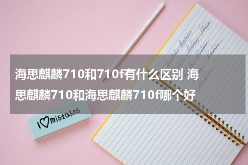 海思麒麟710和710f有什么区别 海思麒麟710和海思麒麟710f哪个好
