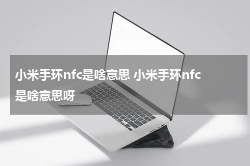 小米手环nfc是啥意思 小米手环nfc是啥意思呀