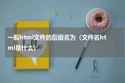 一般html文件的后缀名为（文件名html是什么）