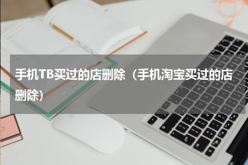 手机TB买过的店删除（手机淘宝买过的店删除）