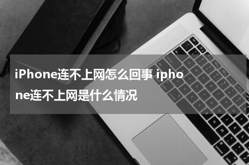 iPhone连不上网怎么回事 iphone连不上网是什么情况