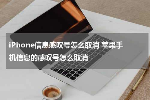iPhone信息感叹号怎么取消 苹果手机信息的感叹号怎么取消