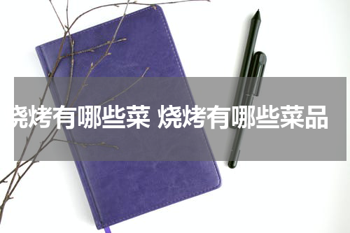 烧烤有哪些菜 烧烤有哪些菜品
