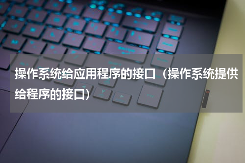 操作系统给应用程序的接口（操作系统提供给程序的接口）