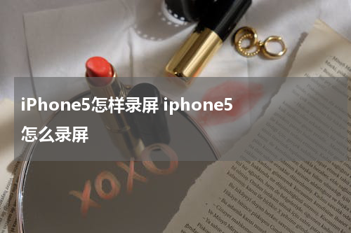 iPhone5怎样录屏 iphone5怎么录屏
