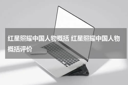 红星照耀中国人物概括 红星照耀中国人物概括评价