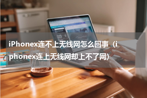 iPhonex连不上无线网怎么回事（iphonex连上无线网却上不了网）