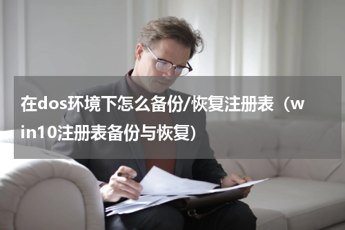 在dos环境下怎么备份/恢复注册表（win10注册表备份与恢复）