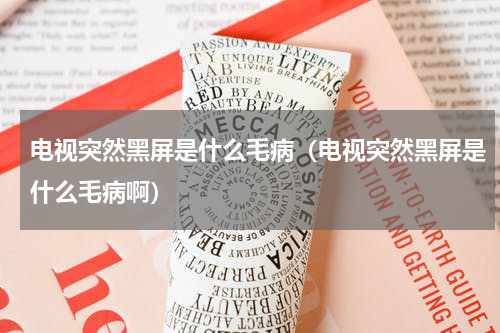 电视突然黑屏是什么毛病（电视突然黑屏是什么毛病啊）