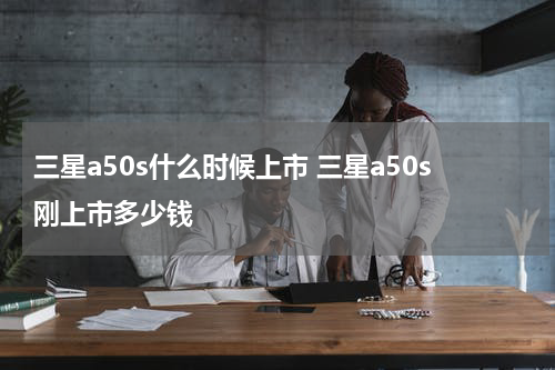 三星a50s什么时候上市 三星a50s刚上市多少钱