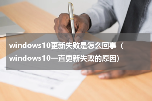 windows10更新失败是怎么回事（windows10一直更新失败的原因）