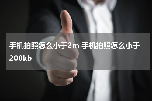 手机拍照怎么小于2m 手机拍照怎么小于200kb