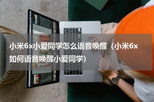 小米6x小爱同学怎么语音唤醒（小米6x如何语音唤醒小爱同学）