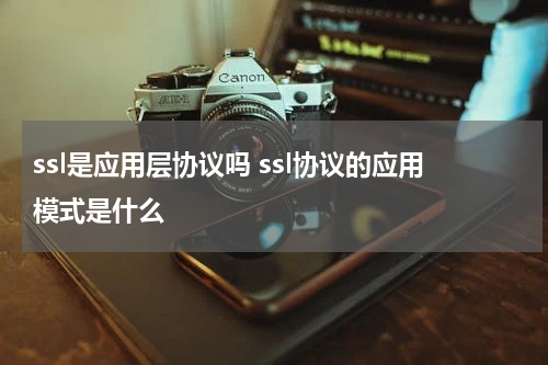 ssl是应用层协议吗 ssl协议的应用模式是什么