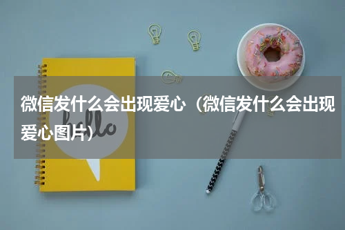 微信发什么会出现爱心（微信发什么会出现爱心图片）