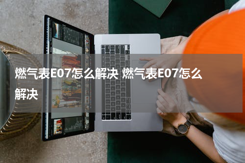 燃气表E07怎么解决 燃气表E07怎么解决