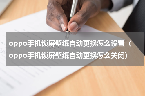 oppo手机锁屏壁纸自动更换怎么设置（oppo手机锁屏壁纸自动更换怎么关闭）