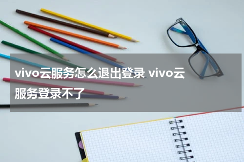 vivo云服务怎么退出登录 vivo云服务登录不了