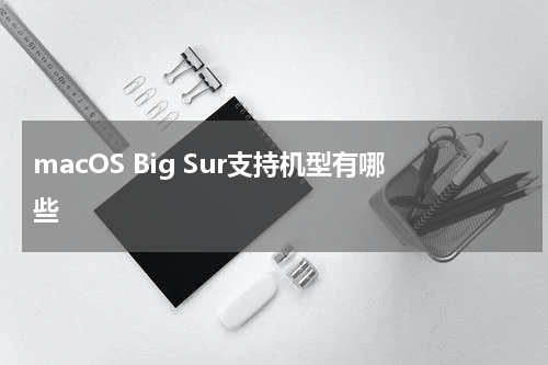 macOS Big Sur支持机型有哪些