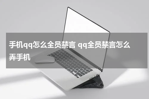 手机qq怎么全员禁言 qq全员禁言怎么弄手机