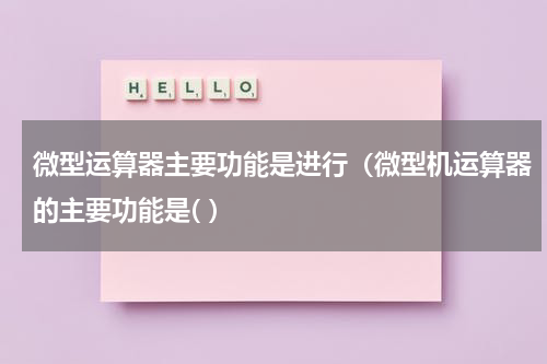 微型运算器主要功能是进行（微型机运算器的主要功能是( ）